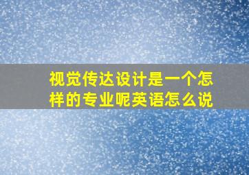 视觉传达设计是一个怎样的专业呢英语怎么说