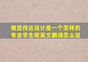 视觉传达设计是一个怎样的专业学生呢英文翻译怎么说