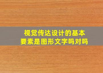 视觉传达设计的基本要素是图形文字吗对吗