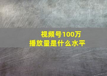 视频号100万播放量是什么水平