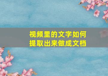 视频里的文字如何提取出来做成文档