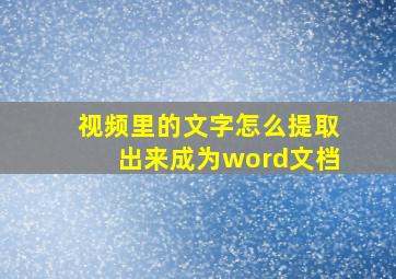 视频里的文字怎么提取出来成为word文档