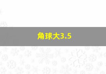 角球大3.5