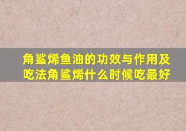 角鲨烯鱼油的功效与作用及吃法角鲨烯什么时候吃最好