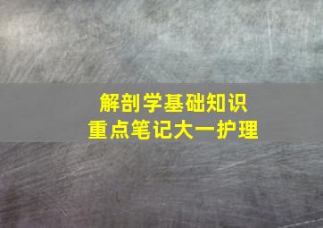 解剖学基础知识重点笔记大一护理