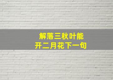 解落三秋叶能开二月花下一句