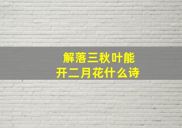 解落三秋叶能开二月花什么诗