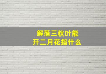 解落三秋叶能开二月花指什么