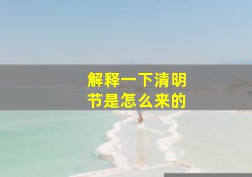 解释一下清明节是怎么来的