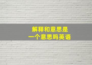 解释和意思是一个意思吗英语