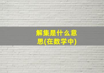 解集是什么意思(在数学中)