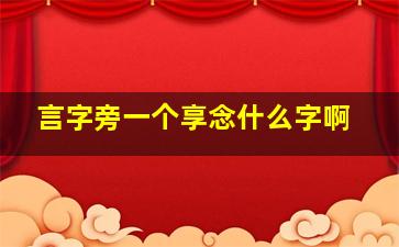 言字旁一个享念什么字啊