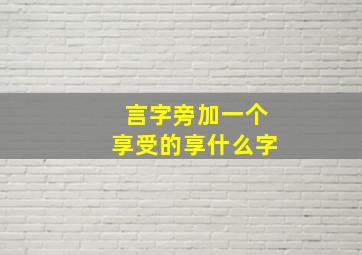 言字旁加一个享受的享什么字