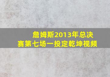 詹姆斯2013年总决赛第七场一投定乾坤视频