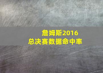 詹姆斯2016总决赛数据命中率