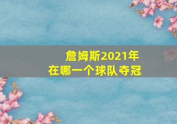 詹姆斯2021年在哪一个球队夺冠