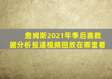 詹姆斯2021年季后赛数据分析报道视频回放在哪里看