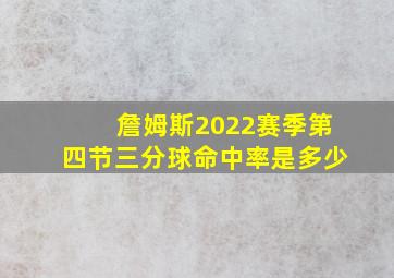 詹姆斯2022赛季第四节三分球命中率是多少