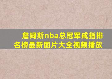 詹姆斯nba总冠军戒指排名榜最新图片大全视频播放