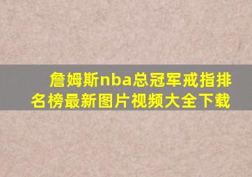 詹姆斯nba总冠军戒指排名榜最新图片视频大全下载