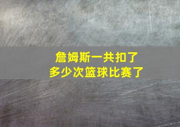 詹姆斯一共扣了多少次篮球比赛了