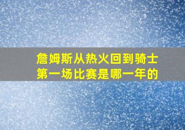 詹姆斯从热火回到骑士第一场比赛是哪一年的