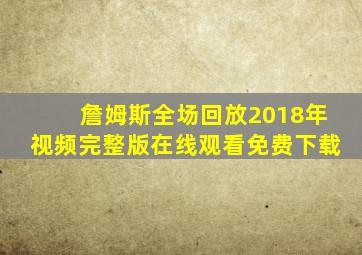 詹姆斯全场回放2018年视频完整版在线观看免费下载