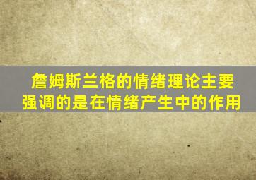 詹姆斯兰格的情绪理论主要强调的是在情绪产生中的作用