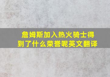 詹姆斯加入热火骑士得到了什么荣誉呢英文翻译