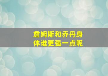 詹姆斯和乔丹身体谁更强一点呢