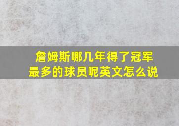 詹姆斯哪几年得了冠军最多的球员呢英文怎么说