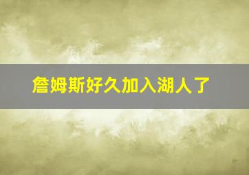 詹姆斯好久加入湖人了