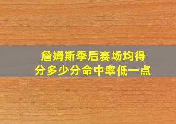 詹姆斯季后赛场均得分多少分命中率低一点