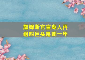 詹姆斯官宣湖人再组四巨头是哪一年