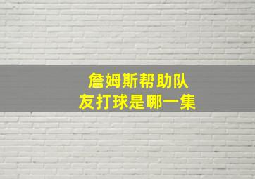 詹姆斯帮助队友打球是哪一集