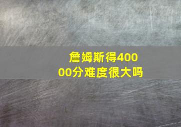 詹姆斯得40000分难度很大吗