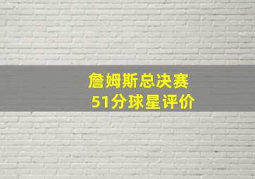 詹姆斯总决赛51分球星评价