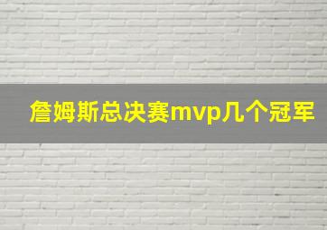 詹姆斯总决赛mvp几个冠军