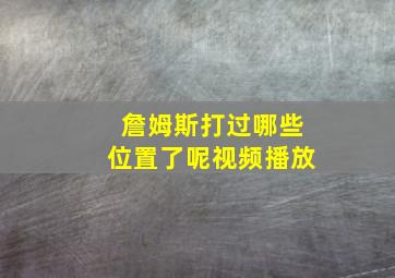 詹姆斯打过哪些位置了呢视频播放