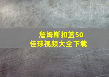 詹姆斯扣篮50佳球视频大全下载