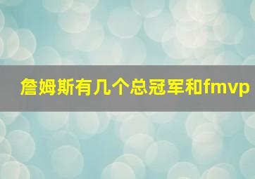 詹姆斯有几个总冠军和fmvp