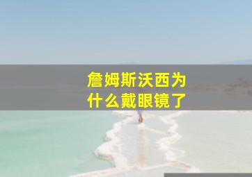 詹姆斯沃西为什么戴眼镜了