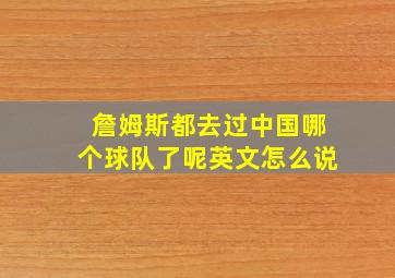 詹姆斯都去过中国哪个球队了呢英文怎么说