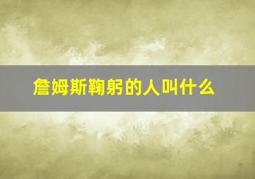 詹姆斯鞠躬的人叫什么