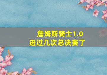 詹姆斯骑士1.0进过几次总决赛了