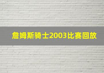 詹姆斯骑士2003比赛回放