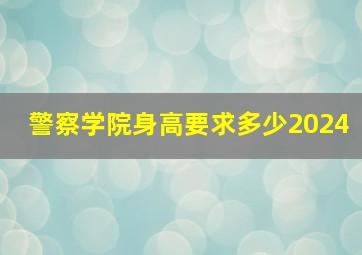 警察学院身高要求多少2024