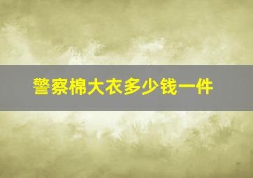 警察棉大衣多少钱一件