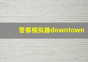 警察模拟器downtown