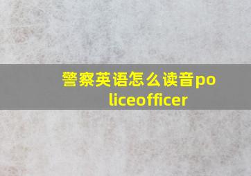 警察英语怎么读音policeofficer